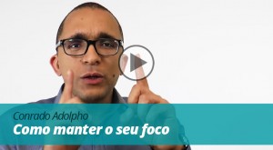 Vídeo | Conrado Adolpho - Como manter o seu foco